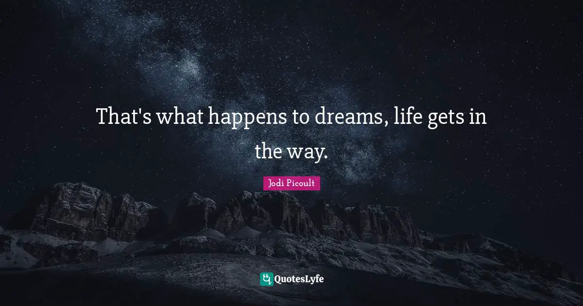 That's what happens to dreams, life gets in the way.