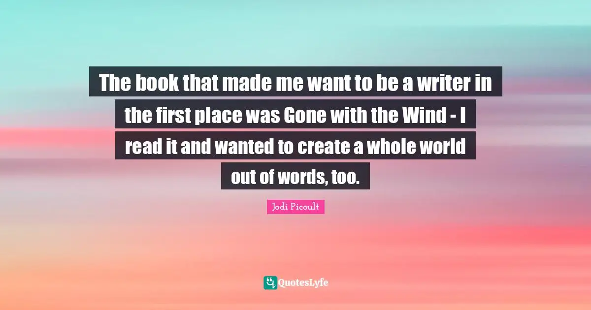 The book that made me want to be a writer in the first place was Gone with the Wind - I read it and wanted to create a whole world out of words, too.