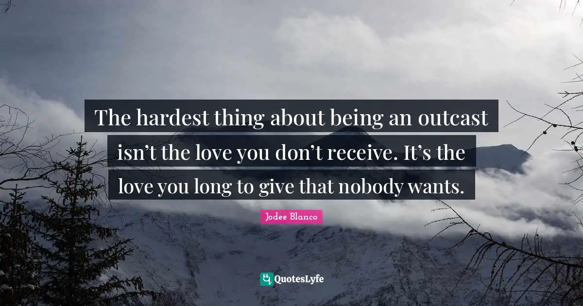 Hardest Thing Quotes: "The hardest thing about being an outcast isn’t the love you don’t receive. It’s the love you long to give that nobody wants."