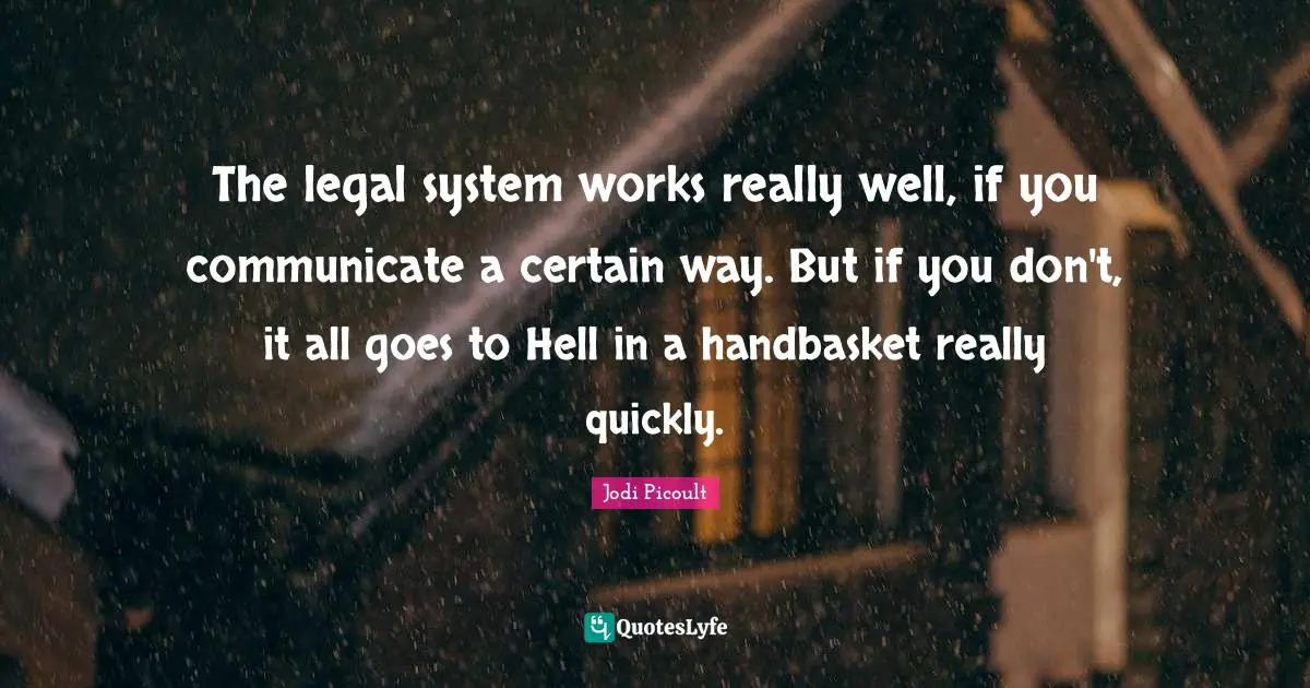 The legal system works really well, if you communicate a certain way. But if you don't, it all goes to Hell in a handbasket really quickly.