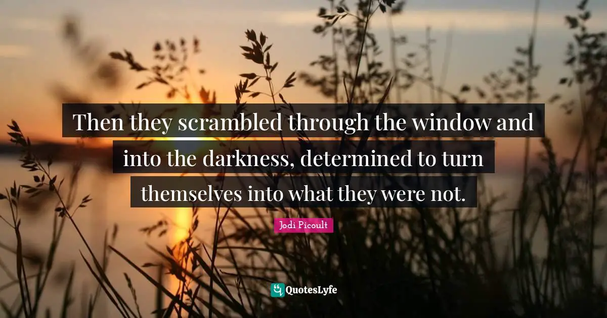 Then they scrambled through the window and into the darkness, determined to turn themselves into what they were not.