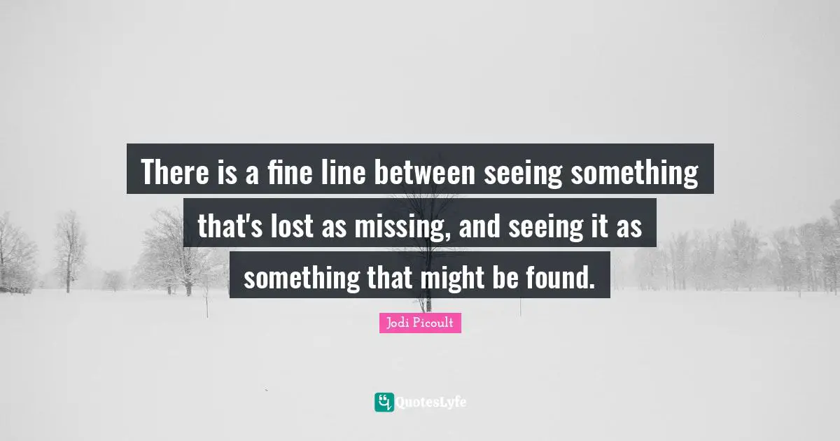 There is a fine line between seeing something that's lost as missing, and seeing it as something that might be found.
