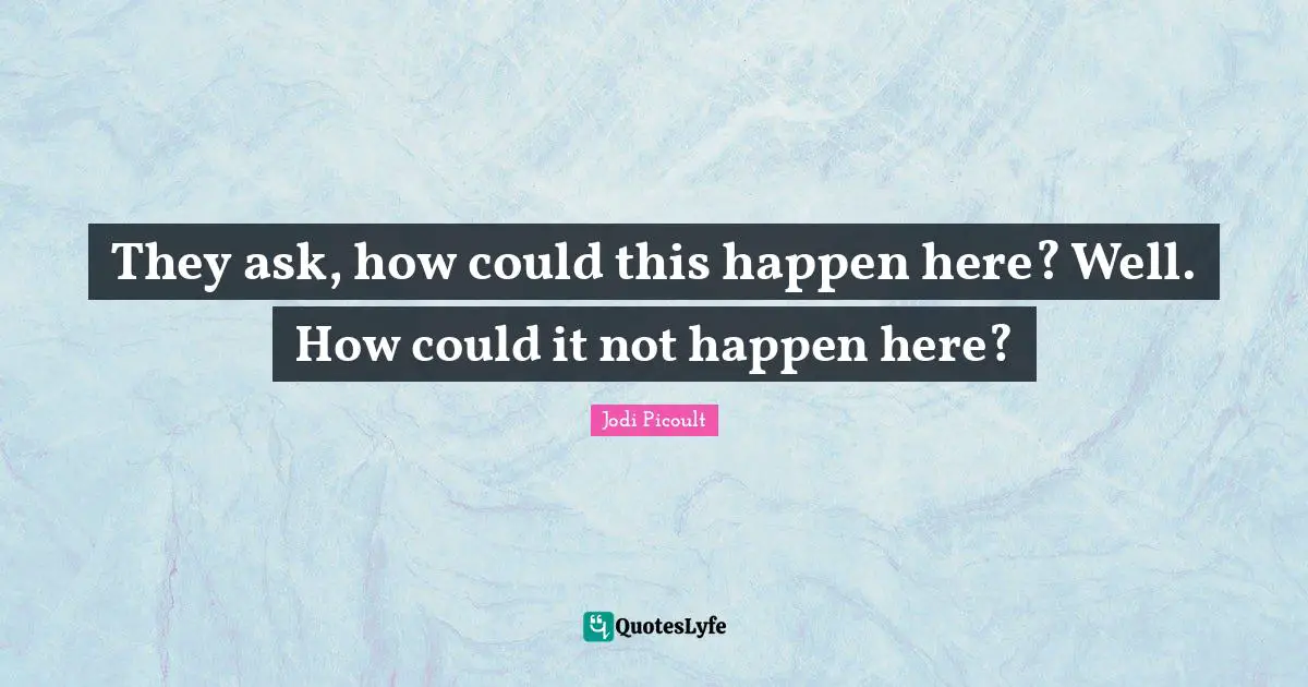 They ask, how could this happen here? Well. How could it not happen here?