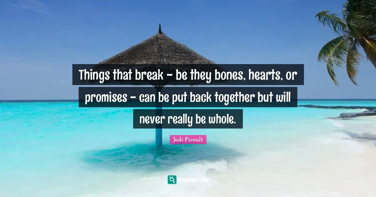 Back Together Quotes: "Things that break - be they bones, hearts, or promises - can be put back together but will never really be whole."