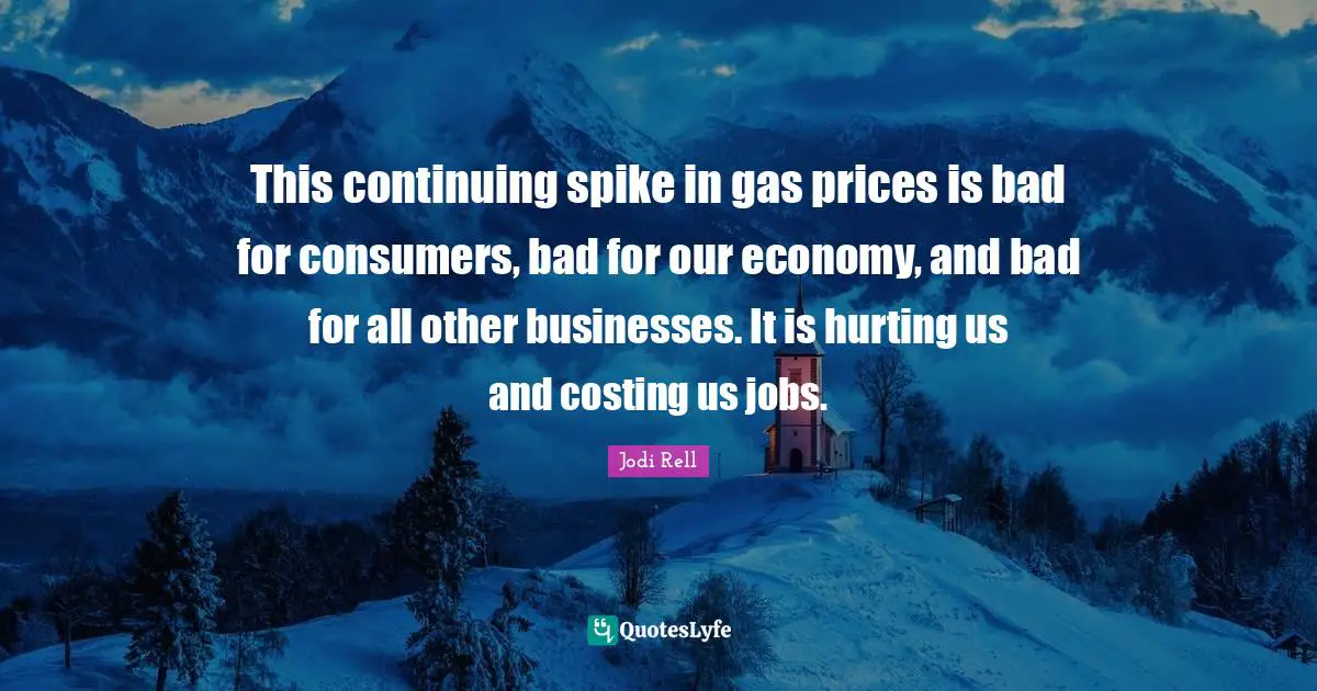 Jodi Rell Quotes: "This continuing spike in gas prices is bad for consumers, bad for our economy, and bad for all other businesses. It is hurting us and costing us jobs."