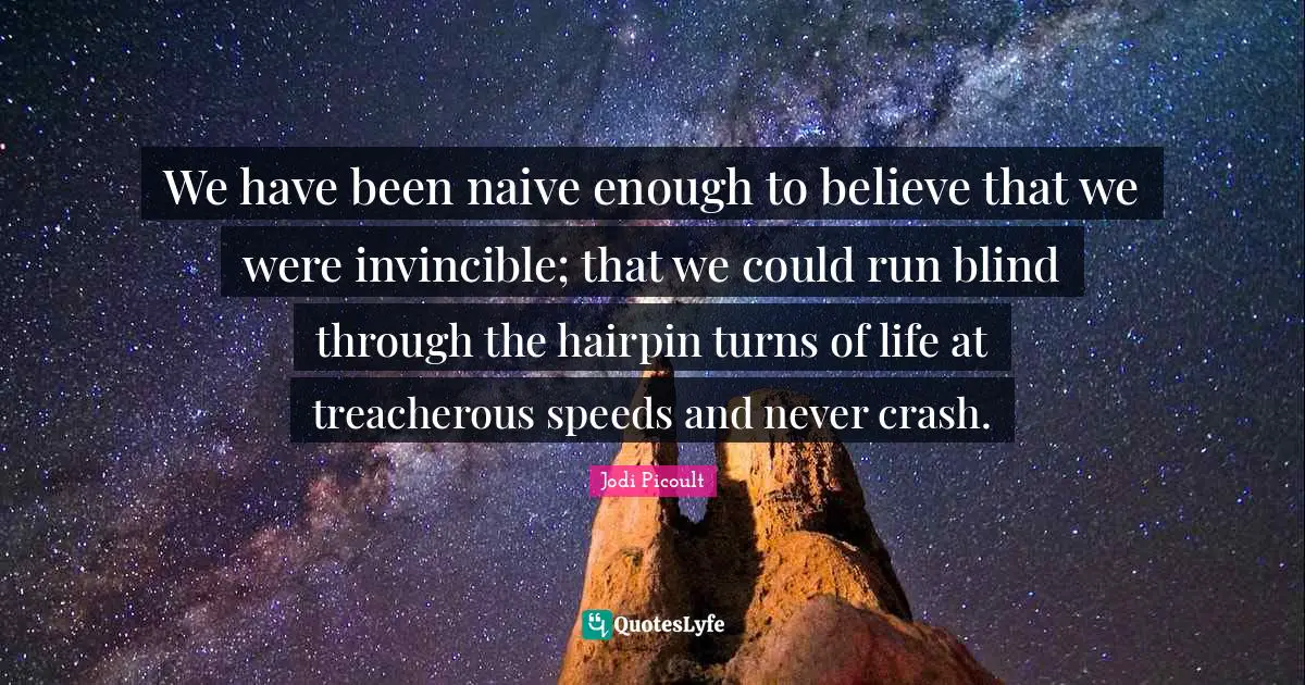 Treacherous Quotes: "We have been naive enough to believe that we were invincible; that we could run blind through the hairpin turns of life at treacherous speeds and never crash."