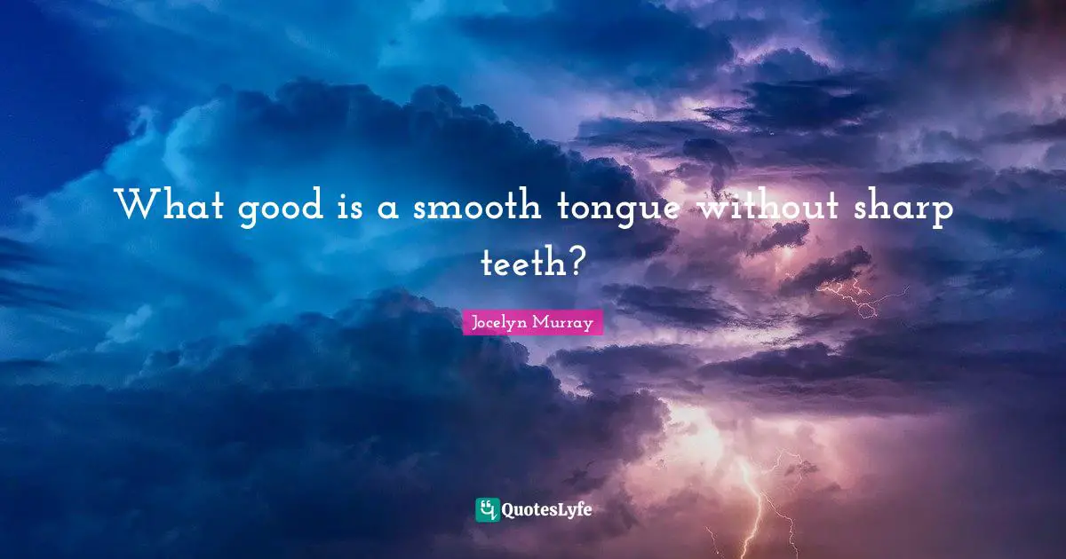 What good is a smooth tongue without sharp teeth?