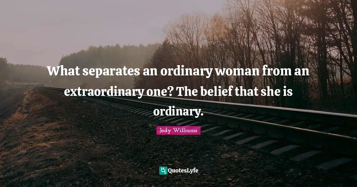 Jody Williams Quotes: "What separates an ordinary woman from an extraordinary one? The belief that she is ordinary."