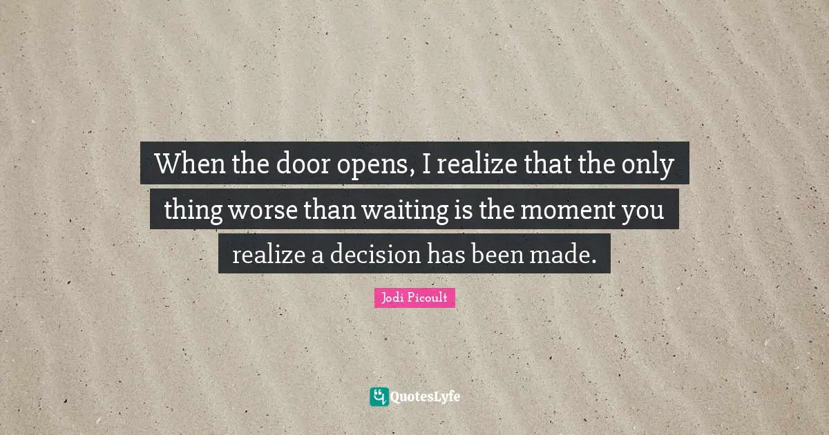 When the door opens, I realize that the only thing worse than waiting is the moment you realize a decision has been made.