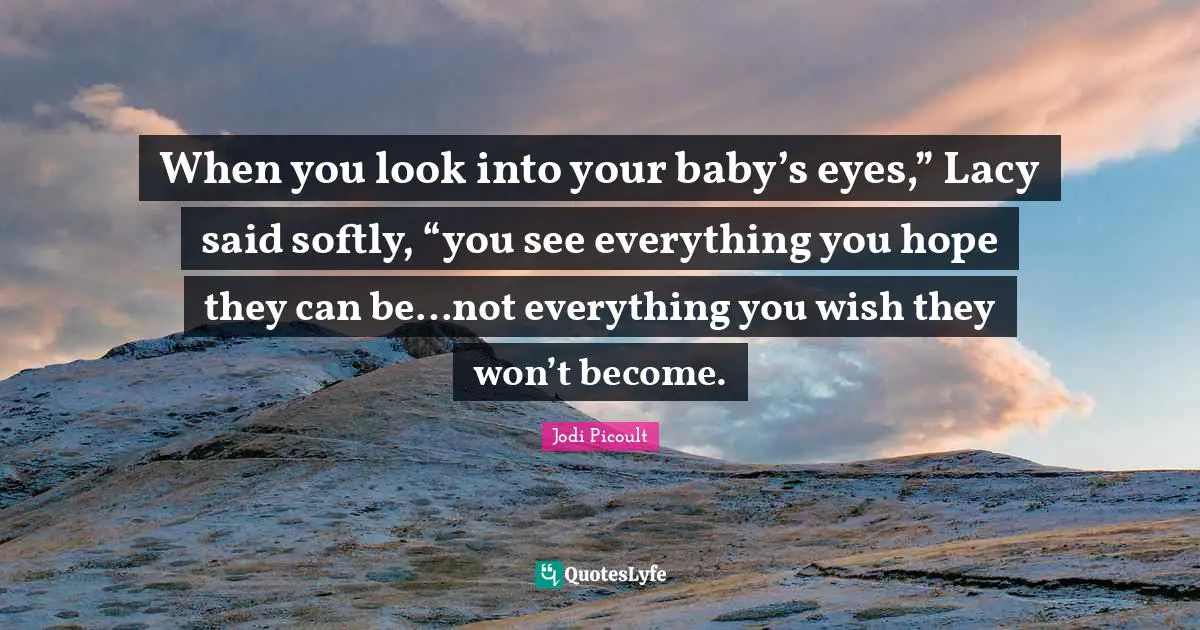 When you look into your baby’s eyes,” Lacy said softly, “you see everything you hope they can be…not everything you wish they won’t become.