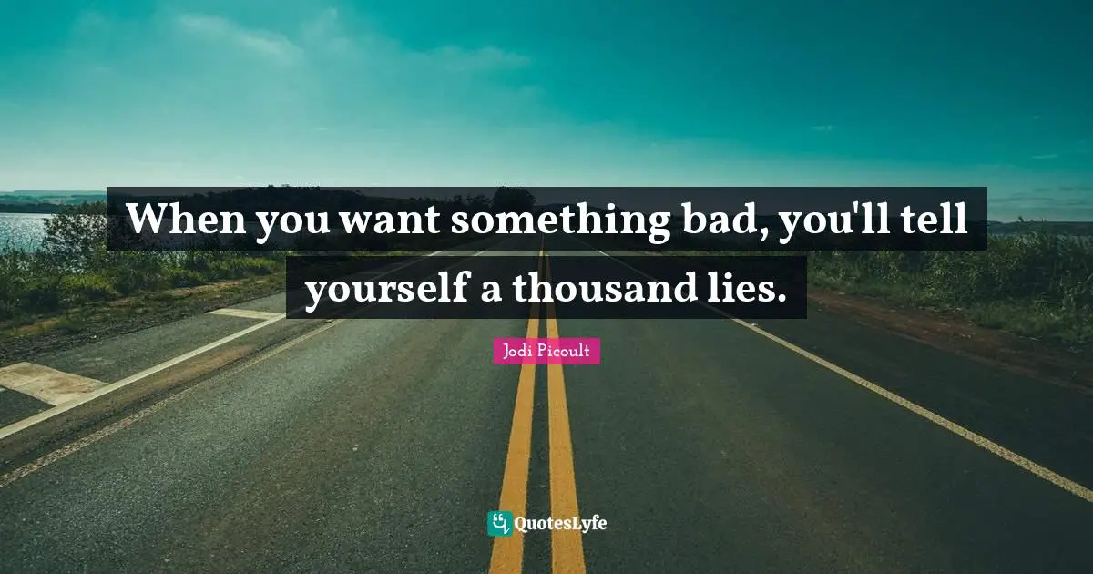 When you want something bad, you'll tell yourself a thousand lies.