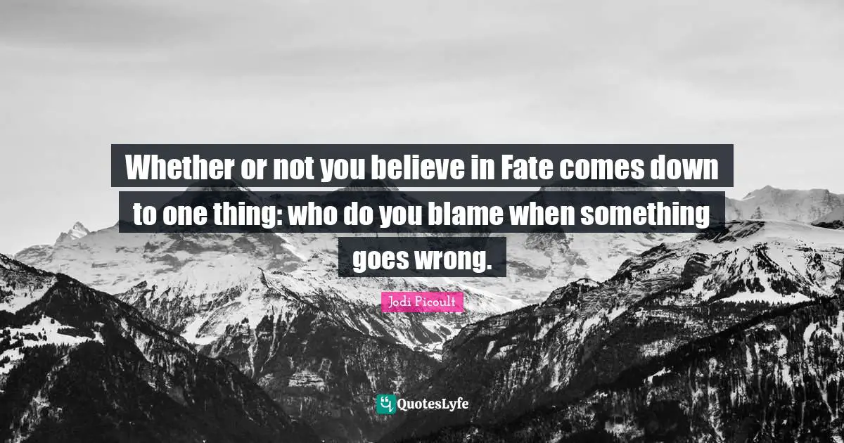Whether or not you believe in Fate comes down to one thing: who do you blame when something goes wrong.