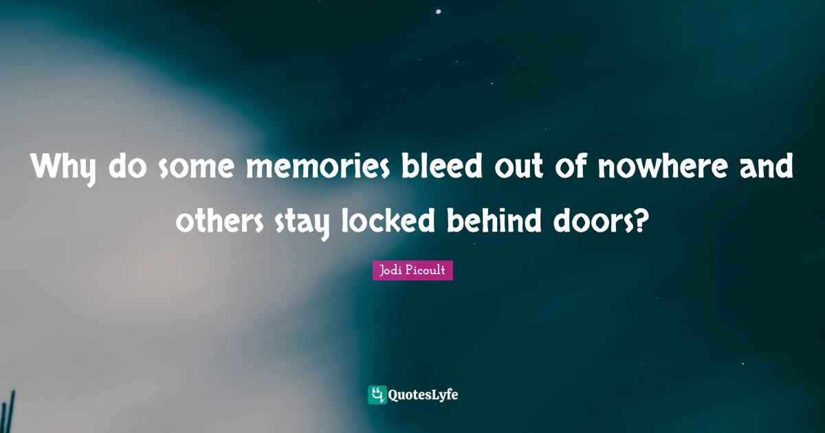 Why do some memories bleed out of nowhere and others stay locked behind doors?