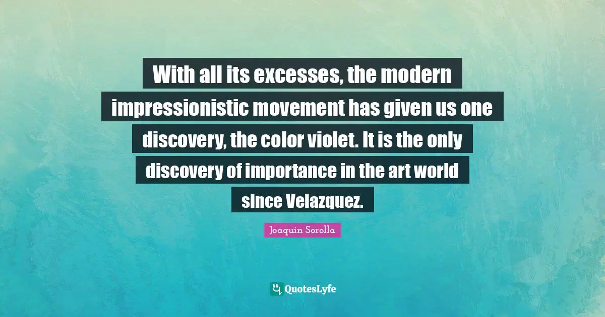 With all its excesses, the modern impressionistic movement has given us one discovery, the color violet. It is the only discovery of importance in the art world since Velazquez.