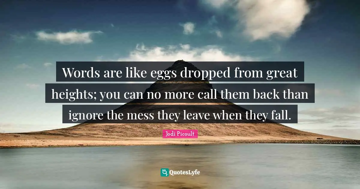 Eggs Quotes: "Words are like eggs dropped from great heights; you can no more call them back than ignore the mess they leave when they fall."