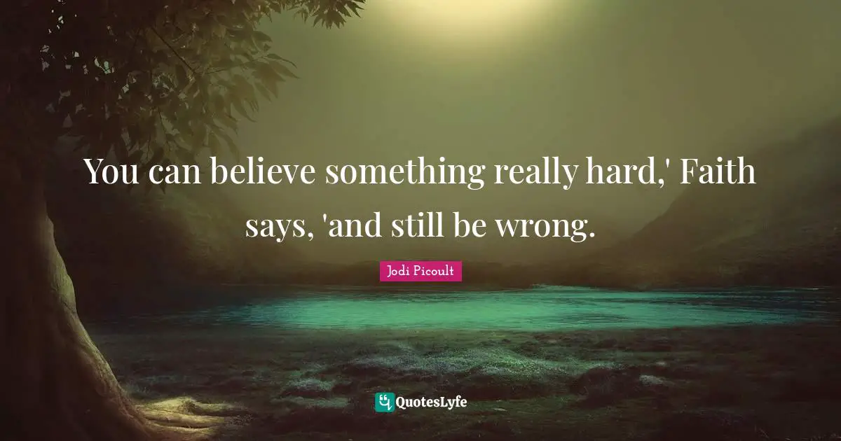You can believe something really hard,' Faith says, 'and still be wrong.