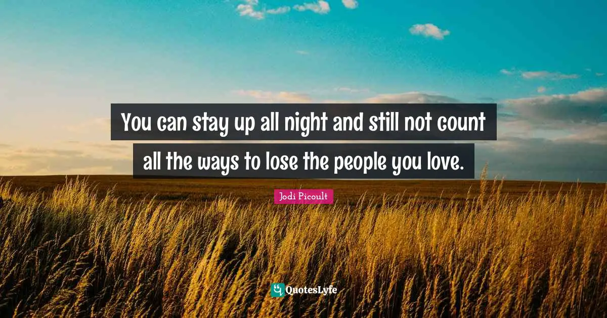 You can stay up all night and still not count all the ways to lose the people you love.