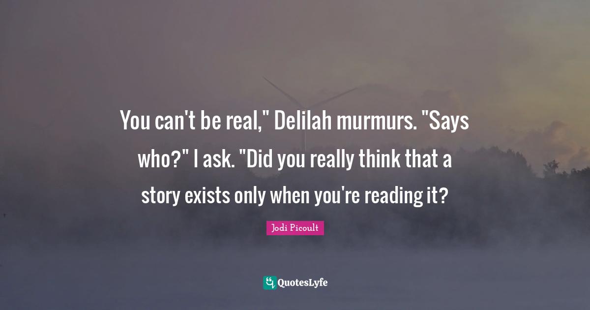 You can't be real," Delilah murmurs. "Says who?" I ask. "Did you really think that a story exists only when you're reading it?