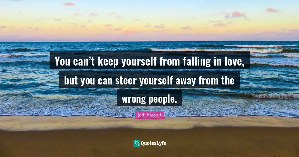 You can’t keep yourself from falling in love, but you can steer yourself away from the wrong people.