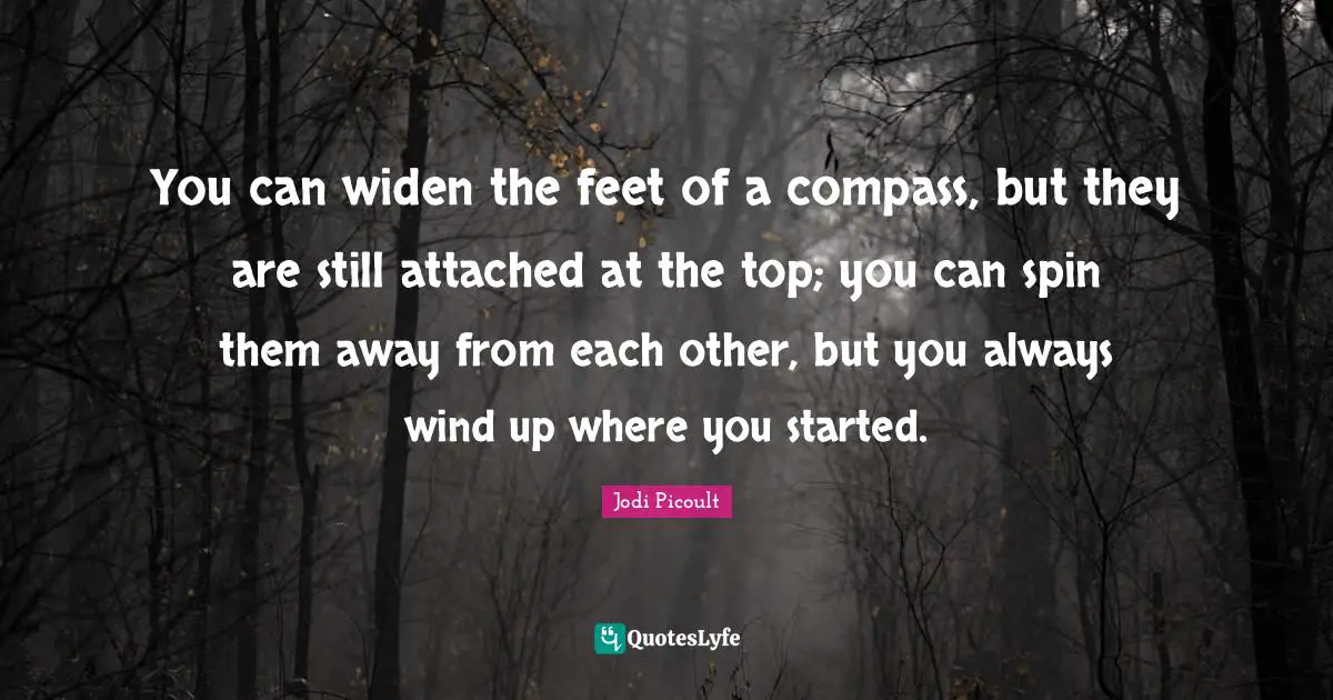 You can widen the feet of a compass, but they are still attached at the top; you can spin them away from each other, but you always wind up where you started.