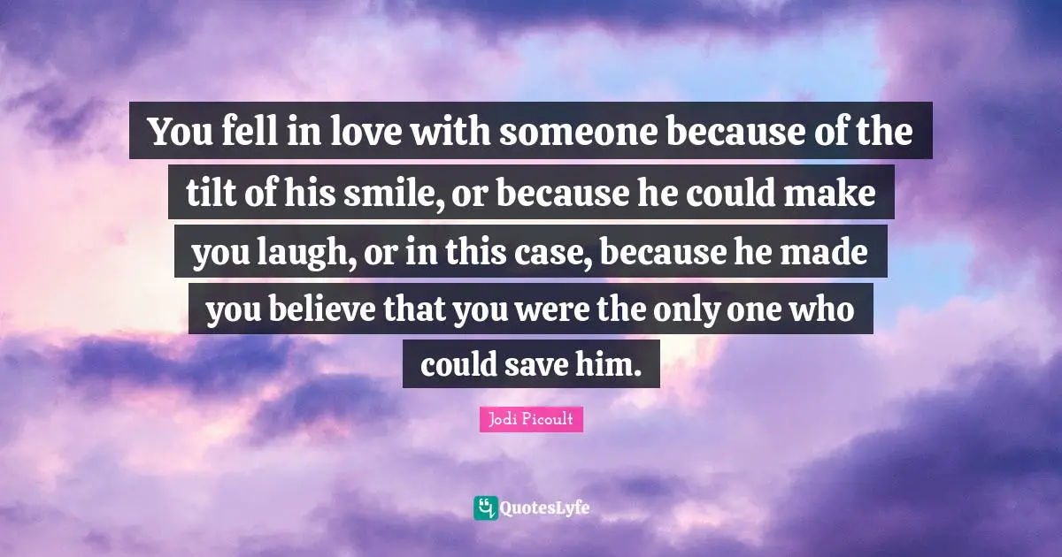 You fell in love with someone because of the tilt of his smile, or because he could make you laugh, or in this case, because he made you believe that you were the only one who could save him.