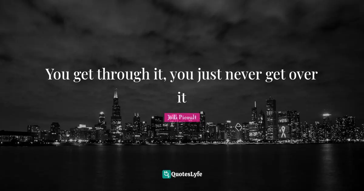 You get through it, you just never get over it