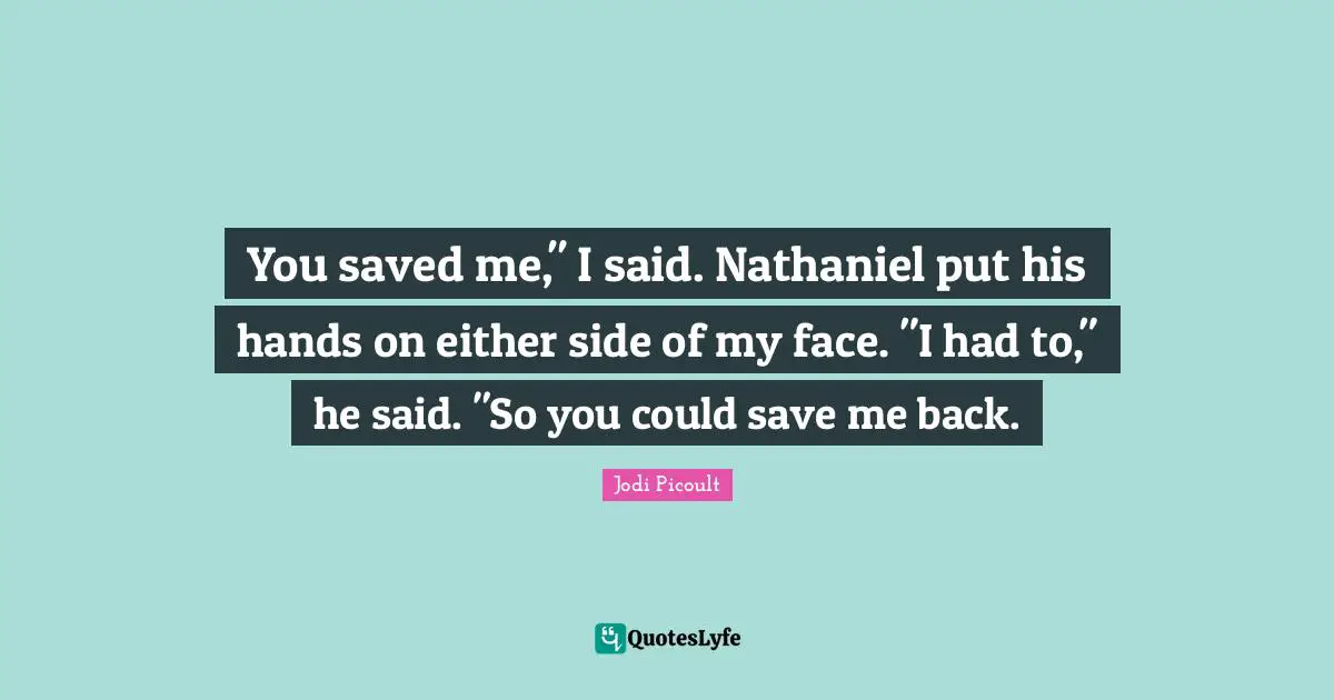 You saved me," I said. Nathaniel put his hands on either side of my face. "I had to," he said. "So you could save me back.