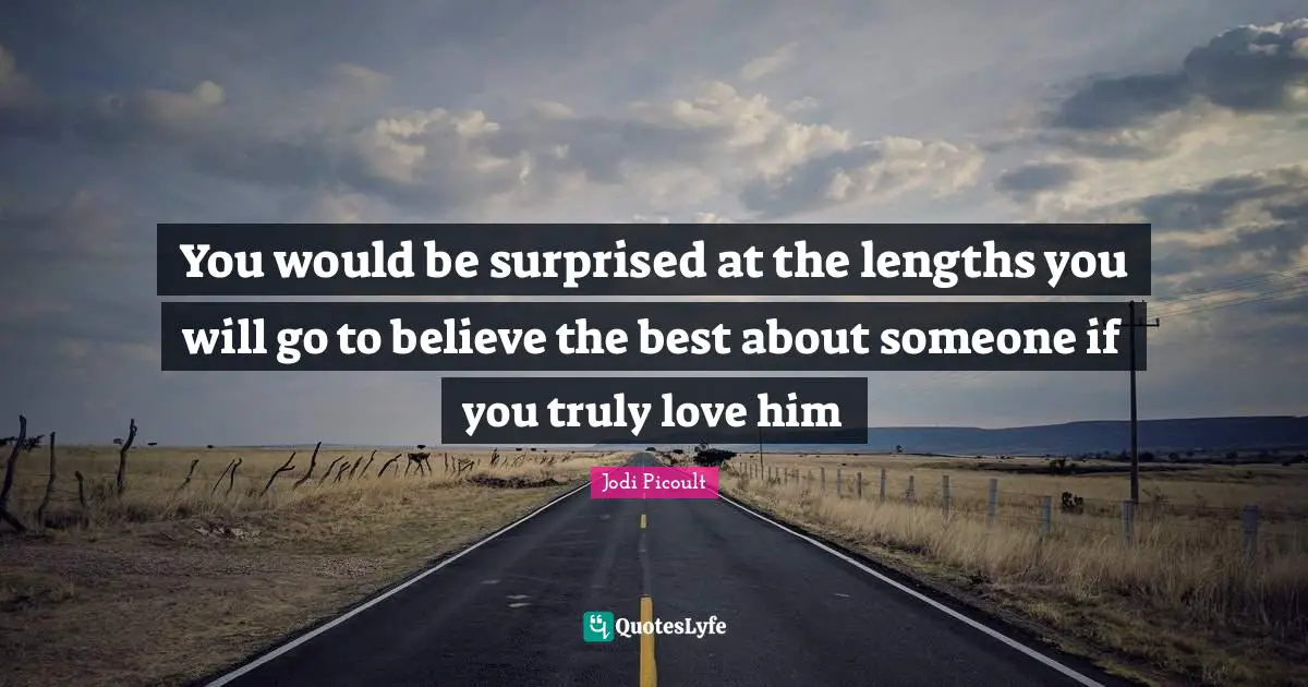 You would be surprised at the lengths you will go to believe the best about someone if you truly love him