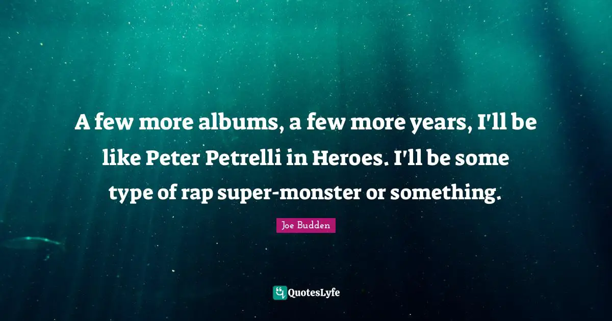 Joe Budden Quotes: "A few more albums, a few more years, I'll be like Peter Petrelli in Heroes. I'll be some type of rap super-monster or something."