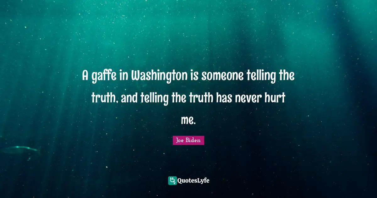 Joe Biden Quotes: "A gaffe in Washington is someone telling the truth, and telling the truth has never hurt me."