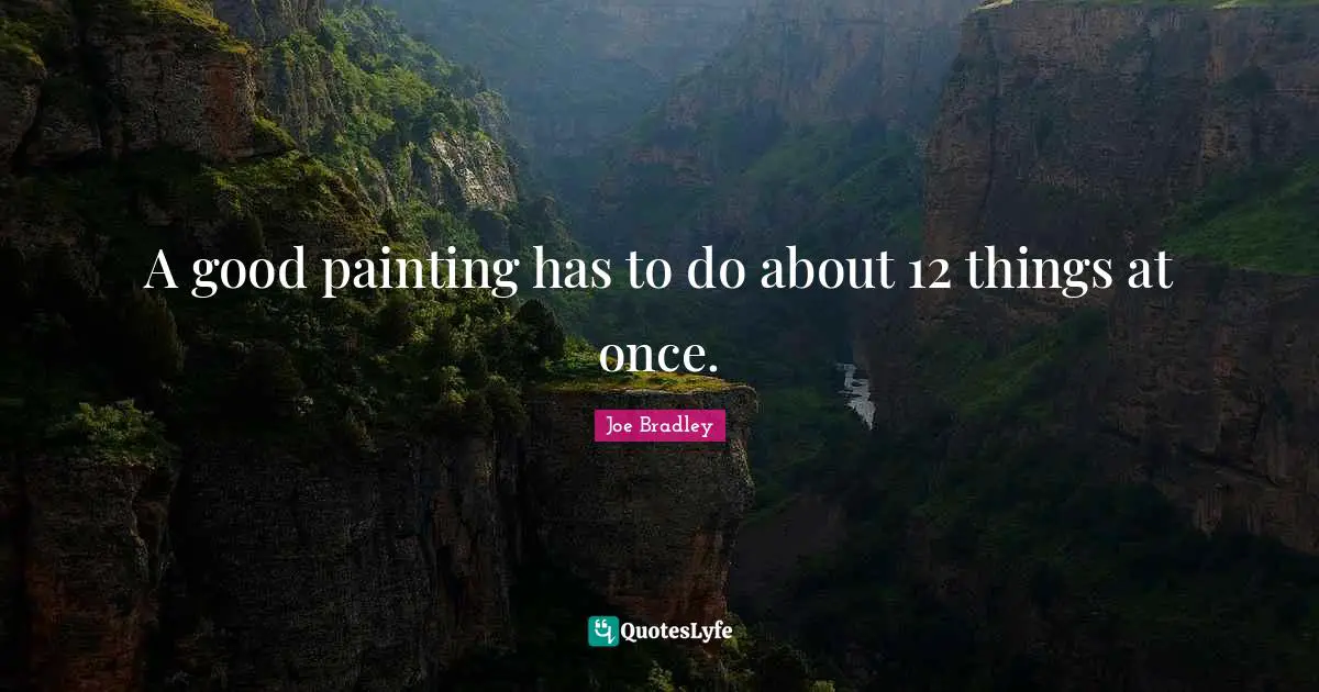A good painting has to do about 12 things at once.