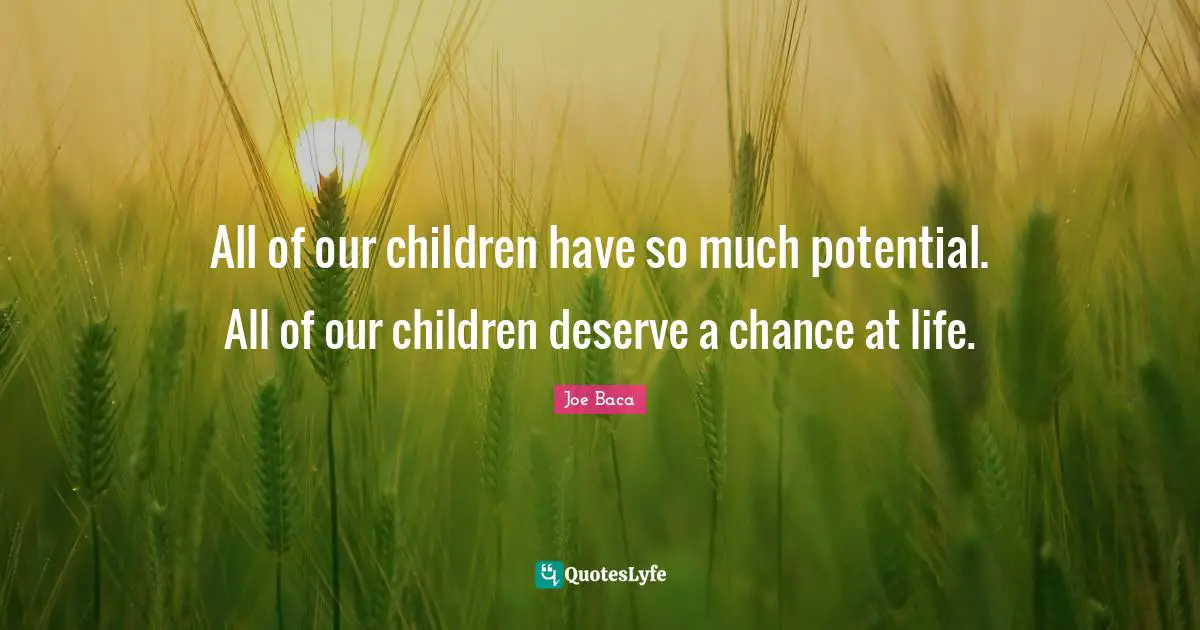 Joe Baca Quotes: "All of our children have so much potential. All of our children deserve a chance at life."