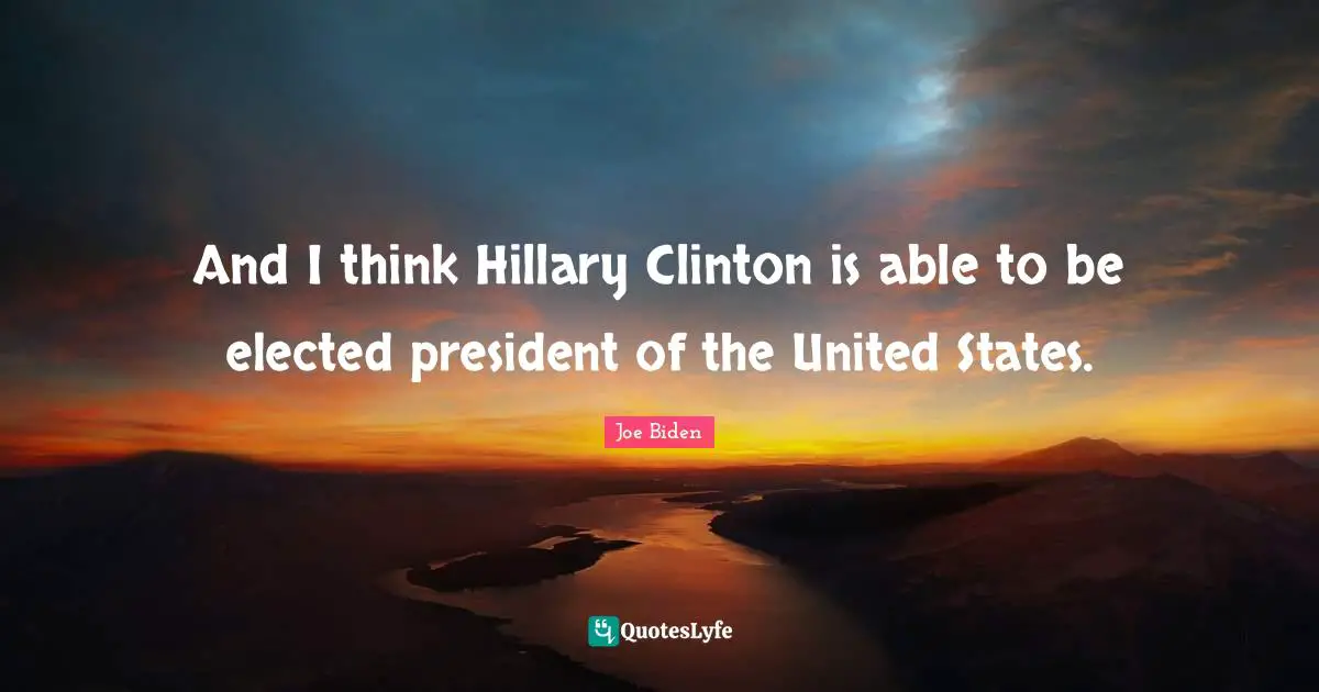And I think Hillary Clinton is able to be elected president of the United States.