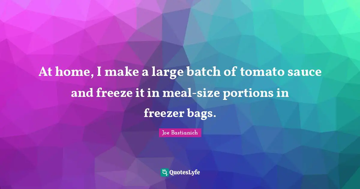 Sauce Quotes: "At home, I make a large batch of tomato sauce and freeze it in meal-size portions in freezer bags."
