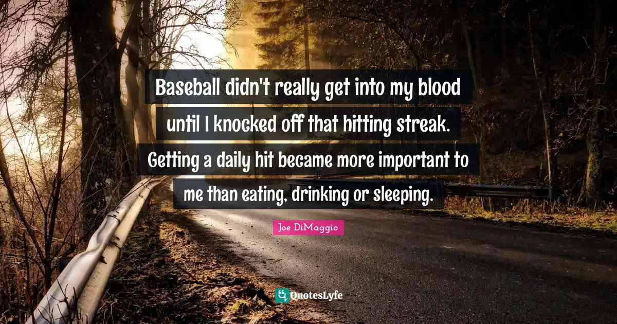 Baseball didn't really get into my blood until I knocked off that hitting streak. Getting a daily hit became more important to me than eating, drinking or sleeping.