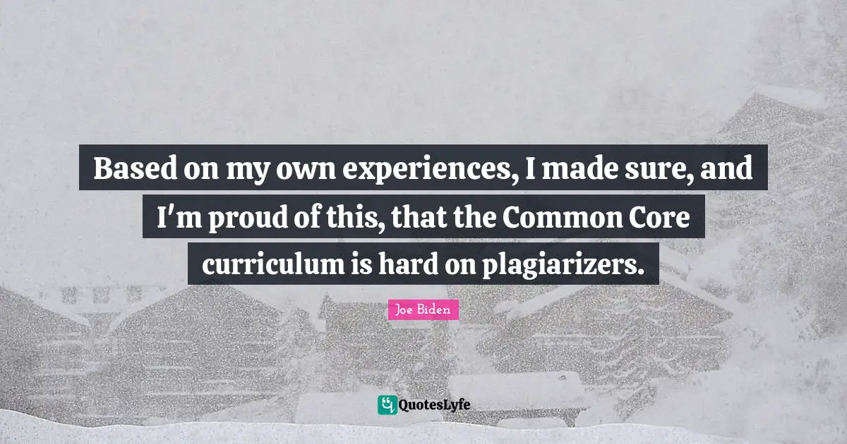 Based on my own experiences, I made sure, and I'm proud of this, that the Common Core curriculum is hard on plagiarizers.