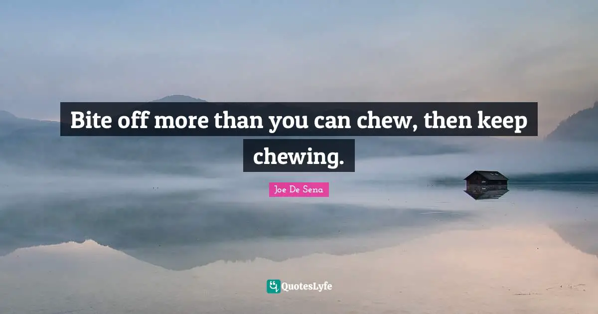 Movies Quotes: "Bite off more than you can chew, then keep chewing."