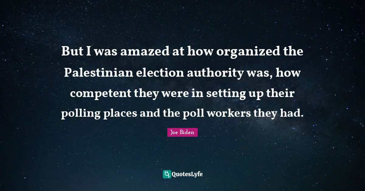 Palestinian Quotes: "But I was amazed at how organized the Palestinian election authority was, how competent they were in setting up their polling places and the poll workers they had."
