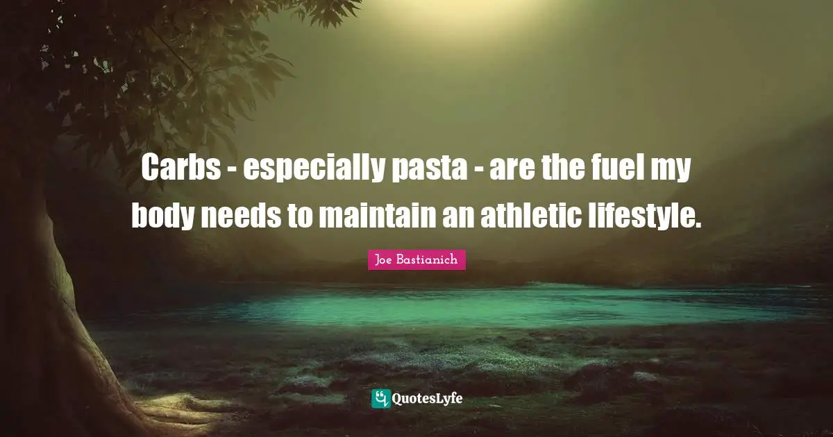 Athletic Quotes: "Carbs - especially pasta - are the fuel my body needs to maintain an athletic lifestyle."
