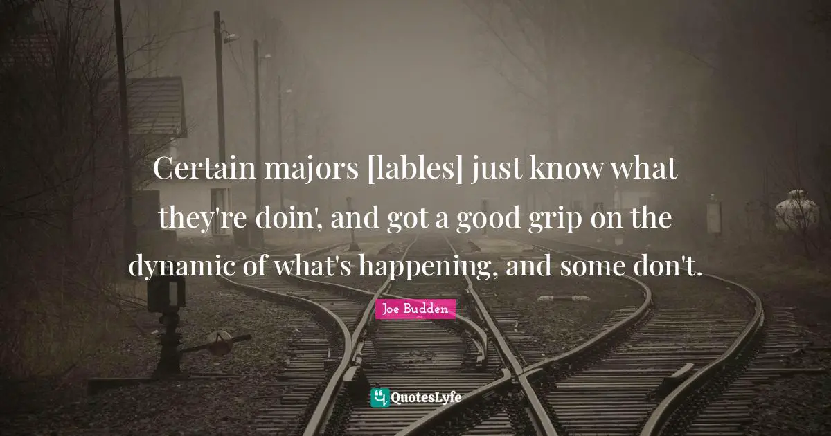 Certain majors [lables] just know what they're doin', and got a good grip on the dynamic of what's happening, and some don't.