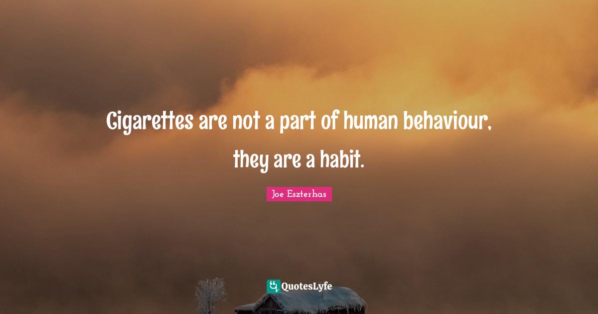 Cigarettes are not a part of human behaviour, they are a habit.