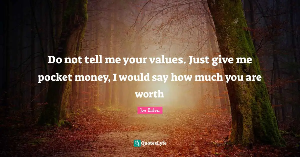 Do not tell me your values​​. Just give me pocket money, I would say how much you are worth