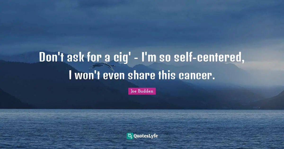 Joe Budden Quotes: "Don't ask for a cig' - I'm so self-centered, I won't even share this cancer."
