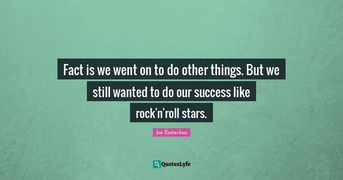 Fact is we went on to do other things. But we still wanted to do our success like rock'n'roll stars.