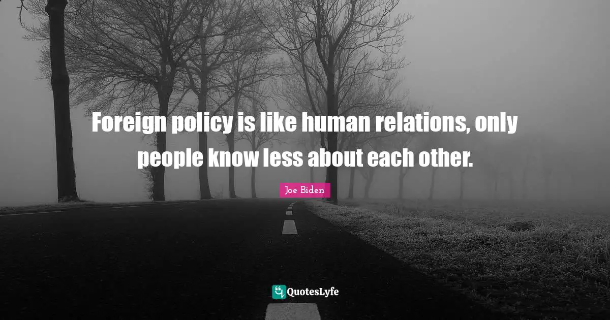 Foreign policy is like human relations, only people know less about each other.