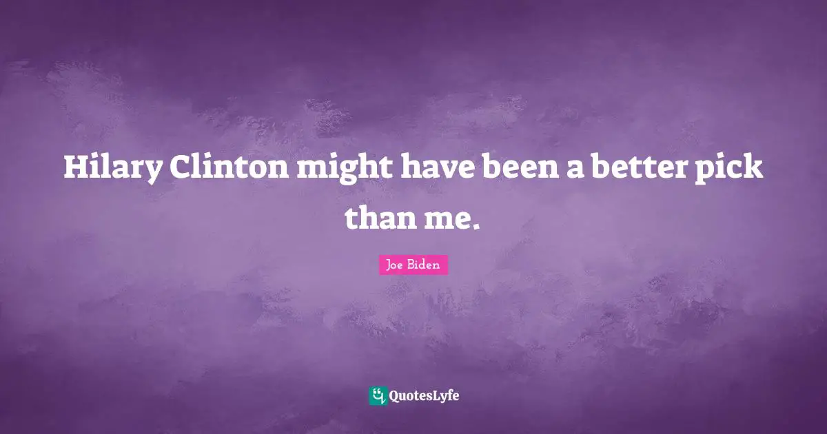 Hilary Clinton might have been a better pick than me.