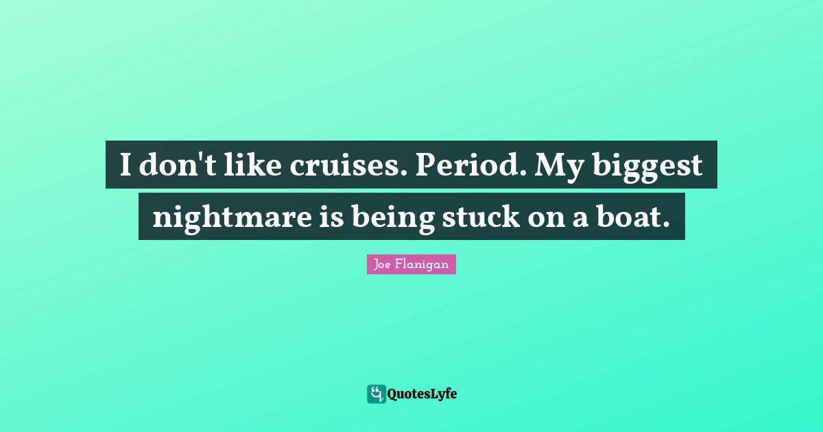 Cruise Quotes: "I don't like cruises. Period. My biggest nightmare is being stuck on a boat."