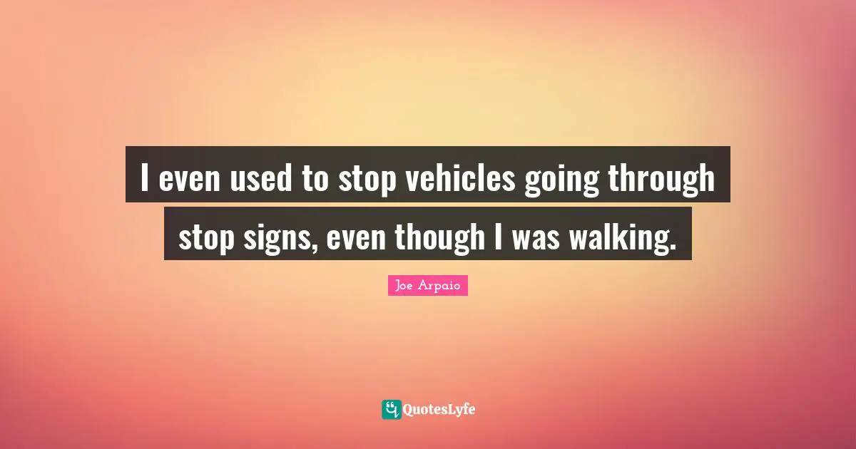 I even used to stop vehicles going through stop signs, even though I was walking.