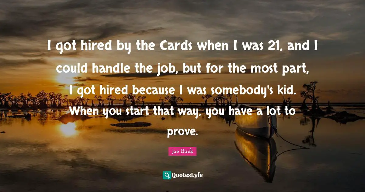 I got hired by the Cards when I was 21, and I could handle the job, but for the most part, I got hired because I was somebody's kid. When you start that way, you have a lot to prove.