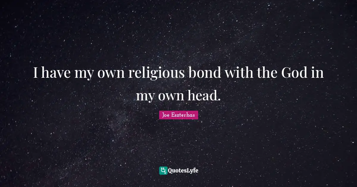 I have my own religious bond with the God in my own head.